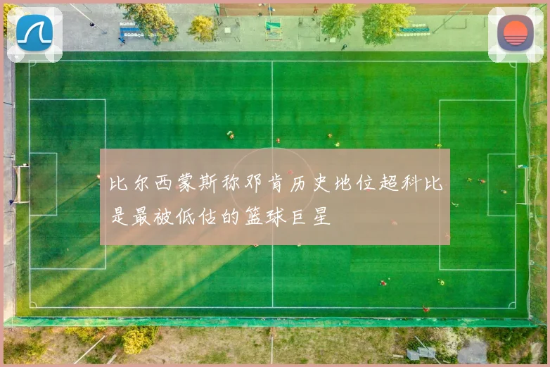 比尔西蒙斯称邓肯历史地位超科比是最被低估的篮球巨星