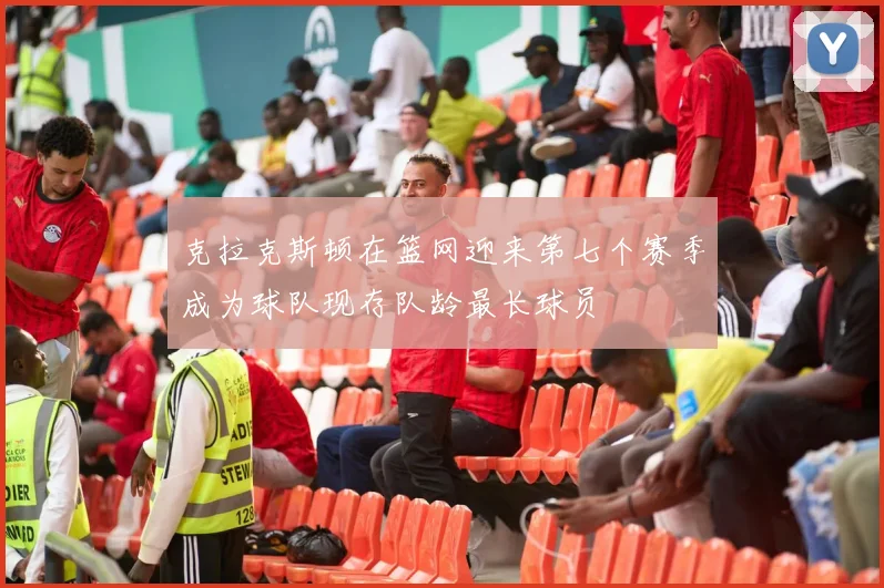 克拉克斯顿在篮网迎来第七个赛季成为球队现存队龄最长球员