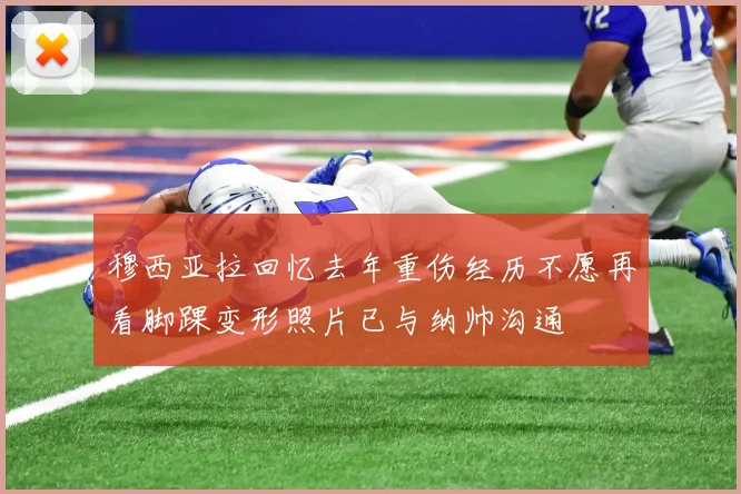 穆西亚拉回忆去年重伤经历不愿再看脚踝变形照片已与纳帅沟通
