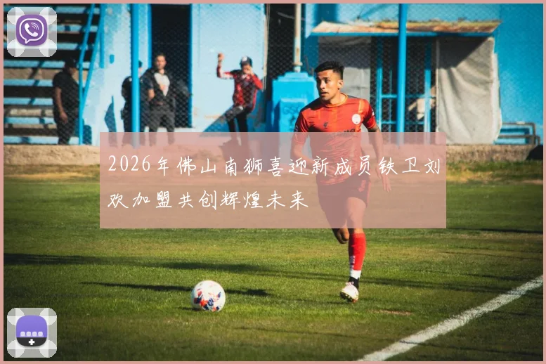 2026年佛山南狮喜迎新成员铁卫刘欢加盟共创辉煌未来