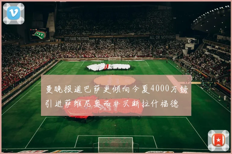 曼晚报道巴萨更倾向今夏4000万镑引进萨维尼奥而非买断拉什福德