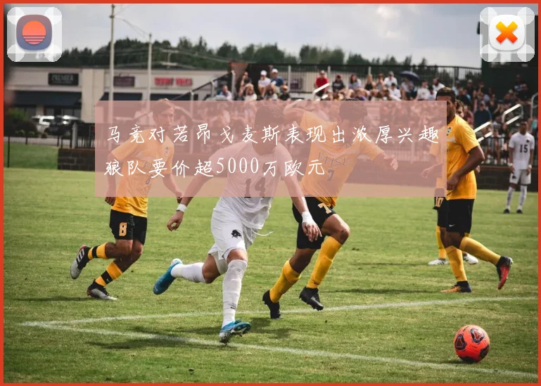 马竞对若昂戈麦斯表现出浓厚兴趣狼队要价超5000万欧元
