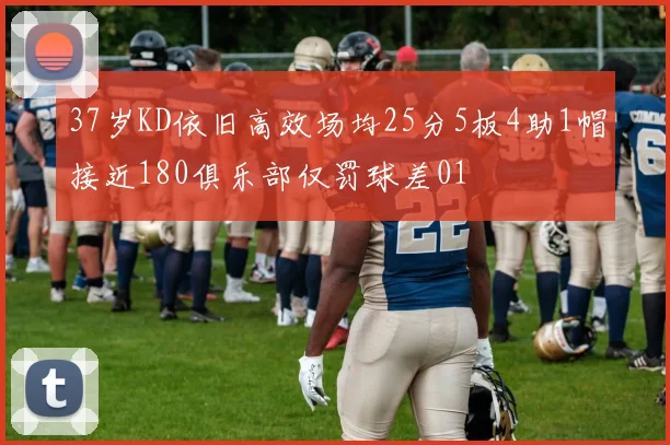 37岁KD依旧高效场均25分5板4助1帽接近180俱乐部仅罚球差01
