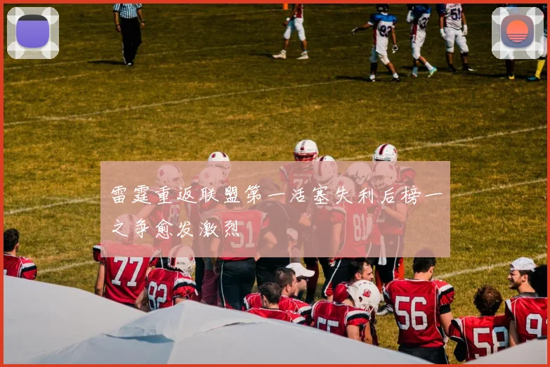 雷霆重返联盟第一活塞失利后榜一之争愈发激烈