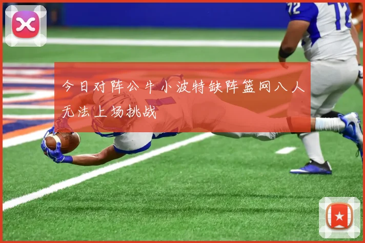 今日对阵公牛小波特缺阵篮网八人无法上场挑战