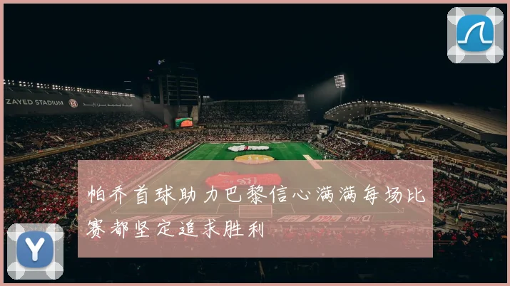 帕乔首球助力巴黎信心满满每场比赛都坚定追求胜利