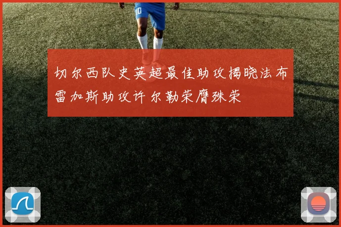 切尔西队史英超最佳助攻揭晓法布雷加斯助攻许尔勒荣膺殊荣