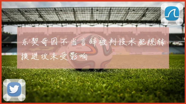 东契奇因不当言辞被判技术犯规转换进攻未受影响