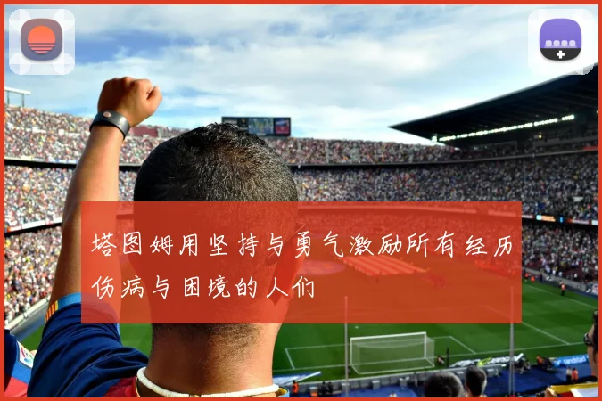 塔图姆用坚持与勇气激励所有经历伤病与困境的人们