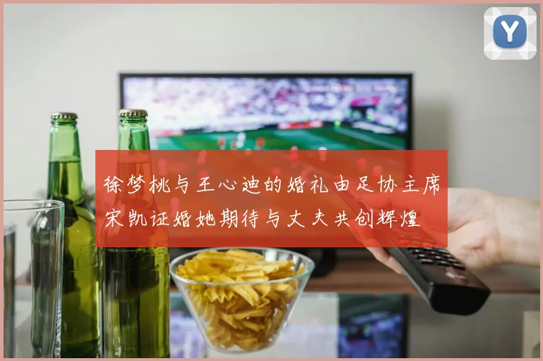 徐梦桃与王心迪的婚礼由足协主席宋凯证婚她期待与丈夫共创辉煌
