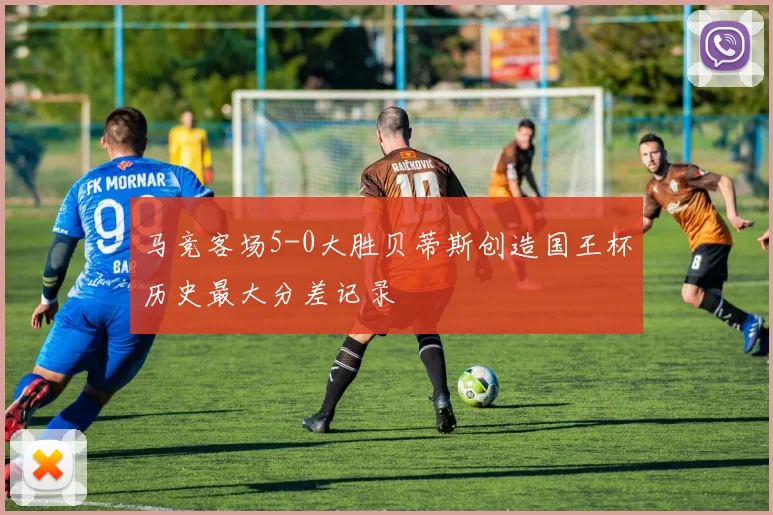 马竞客场5-0大胜贝蒂斯创造国王杯历史最大分差记录
