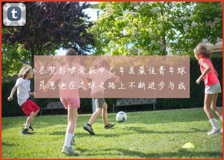 恭贺彭啸荣获中乙年度最佳青年球员愿他在足球之路上不断进步与成长
