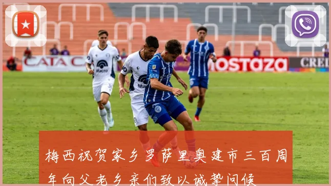 梅西祝贺家乡罗萨里奥建市三百周年向父老乡亲们致以诚挚问候