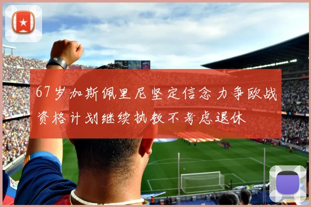 67岁加斯佩里尼坚定信念力争欧战资格计划继续执教不考虑退休
