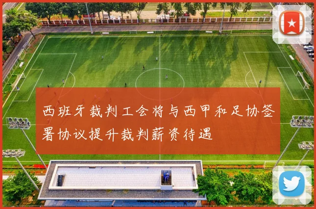 西班牙裁判工会将与西甲和足协签署协议提升裁判薪资待遇