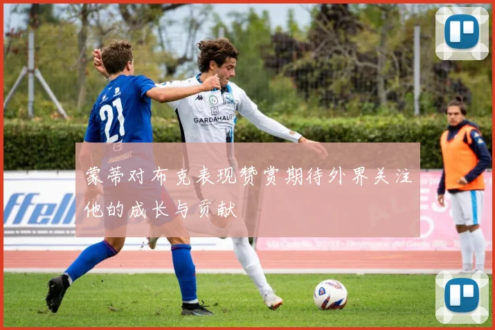 蒙蒂对布克表现赞赏期待外界关注他的成长与贡献