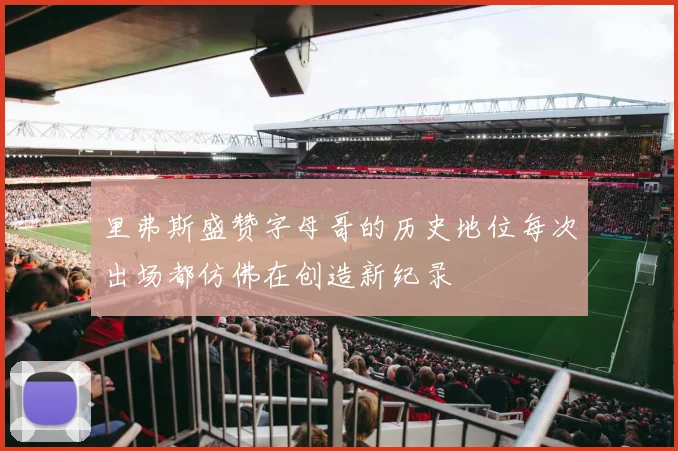 里弗斯盛赞字母哥的历史地位每次出场都仿佛在创造新纪录