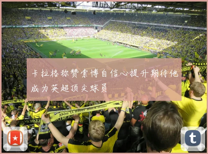 卡拉格称赞索博自信心提升期待他成为英超顶尖球员