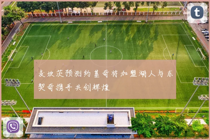 麦坎茨预测约基奇将加盟湖人与东契奇携手共创辉煌