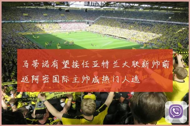 马蒂诺有望接任亚特兰大联新帅前迈阿密国际主帅成热门人选