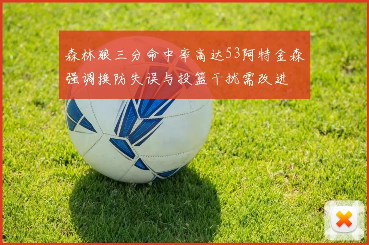 森林狼三分命中率高达53阿特金森强调换防失误与投篮干扰需改进