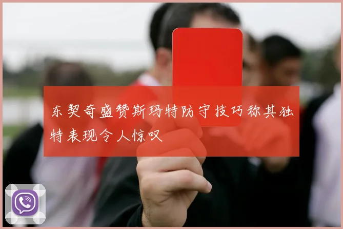 东契奇盛赞斯玛特防守技巧称其独特表现令人惊叹